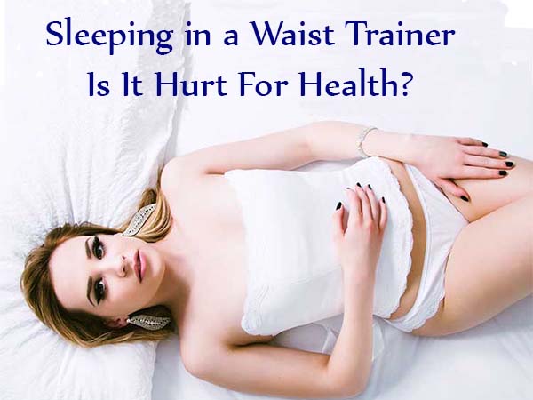 Sleep in a Waist Trainer - Is hurt for Health